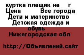 куртка плащик на 1-2г › Цена ­ 800 - Все города Дети и материнство » Детская одежда и обувь   . Нижегородская обл.